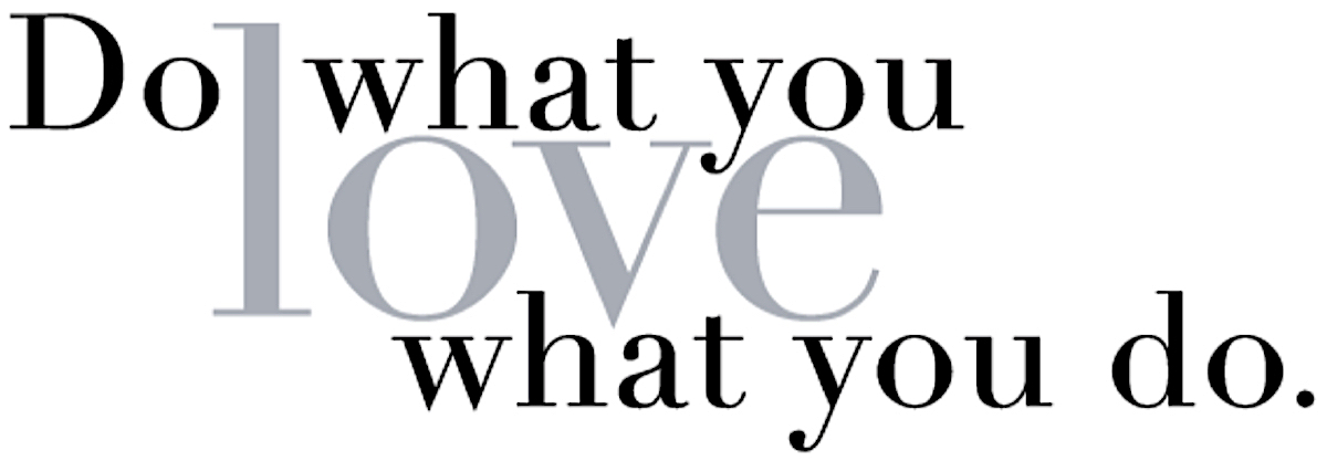 Do what you love, love what you do.